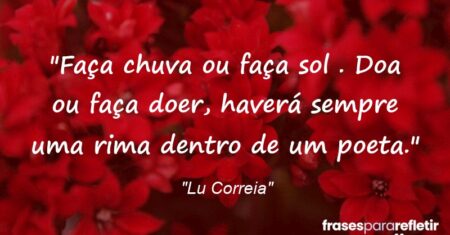 “Faça chuva ou faça sol . Doa ou faça doer, haverá sempre uma rima dentro de um poeta.”