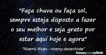 “Faça chuva ou faça sol, sempre esteja disposto a fazer o seu melhor e seja grato por estar aqui hoje e agora”