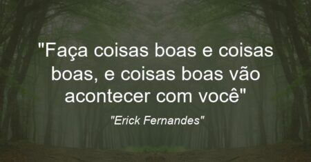 “Faça coisas boas e coisas boas, e coisas boas vão acontecer com você”