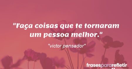 “Faça coisas que te tornaram um pessoa melhor.”