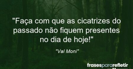 “Faça com que as cicatrizes do passado não fiquem presentes no dia de hoje!”