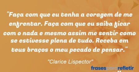 “Faça com que eu tenha a coragem de me enfrentar. Faça com que eu saiba ficar com o nada e mesmo assim me sentir como se estivesse plena de tudo. Receba em teus braços o meu pecado de pensar.”