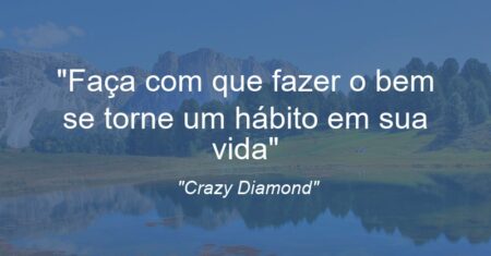 “Faça com que fazer o bem se torne um hábito em sua vida”