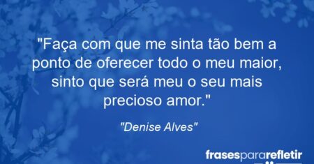 “Faça com que me sinta tão bem a ponto de oferecer todo o meu maior, sinto que será meu o seu mais precioso amor.”