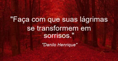 “Faça com que suas lágrimas se transformem em sorrisos.”