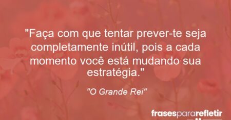 “Faça com que tentar prever-te seja completamente inútil, pois a cada momento você está mudando sua estratégia.”
