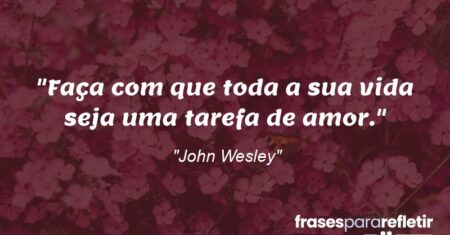 “Faça com que toda a sua vida seja uma tarefa de amor.”