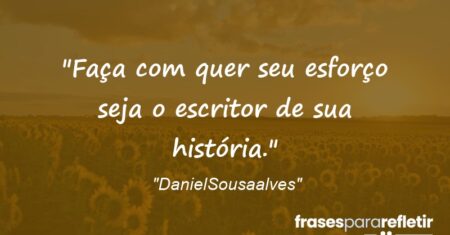 “Faça com quer seu esforço seja o escritor de sua história.”
