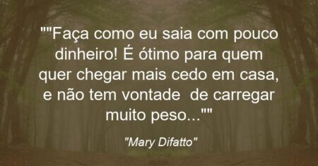 “Faça como eu: saia com pouco dinheiro! É ótimo para quem quer chegar mais cedo em casa, e não tem vontade de carregar muito peso…”