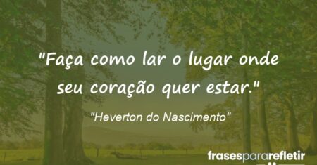 “Faça como lar o lugar onde seu coração quer estar.”