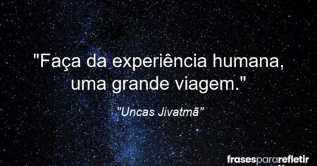 “Faça da experiência humana, uma grande viagem.”