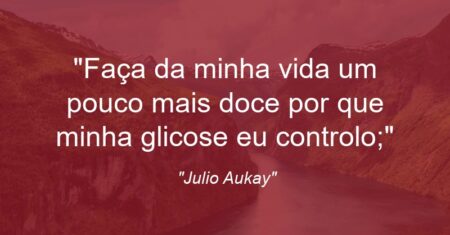 “Faça da minha vida um pouco mais doce por que minha glicose eu controlo;”