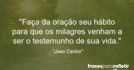 “Faça da oração seu hábito para que os milagres venham a ser o testemunho de sua vida.”