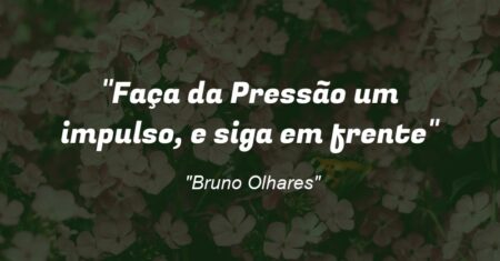 “Faça da Pressão um impulso, e siga em frente”