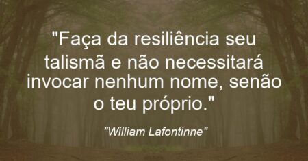 “Faça da resiliência seu talismã e não necessitará invocar nenhum nome, senão o teu próprio.”