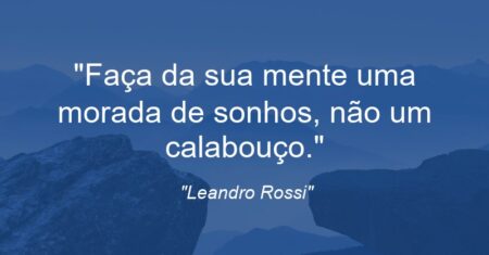 “Faça da sua mente uma morada de sonhos, não um calabouço.”