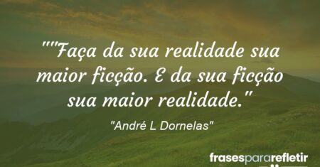 “”Faça da sua realidade sua maior ficção. E da sua ficção sua maior realidade.”