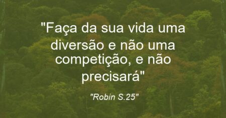 “Faça da sua vida uma diversão e não uma competição, e não precisará”