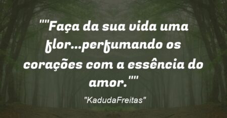 “Faça da sua vida uma flor🥀…perfumando os corações com a essência do amor💕.”