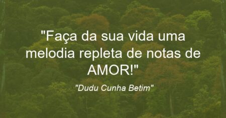 “Faça da sua vida uma melodia repleta de notas de AMOR!”