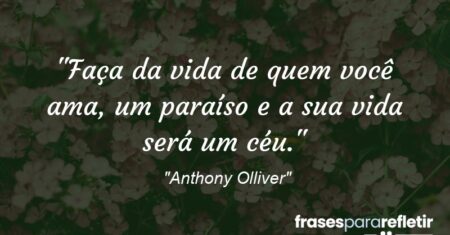 “Faça da vida de quem você ama, um paraíso e a sua vida será um céu.”
