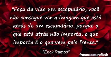 ““Faça da vida um escapulário, você não consegue ver a imagem que está atrás de um escapulário, porque o que está atrás não importa, o que importa é o que vem pela frente.””