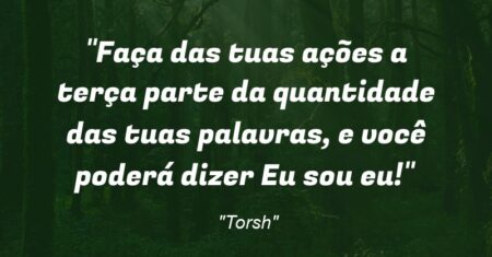 “Faça das tuas ações a terça parte da quantidade das tuas palavras, e você poderá dizer: Eu sou eu!”