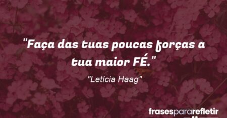 “Faça das tuas poucas forças a tua maior FÉ.”