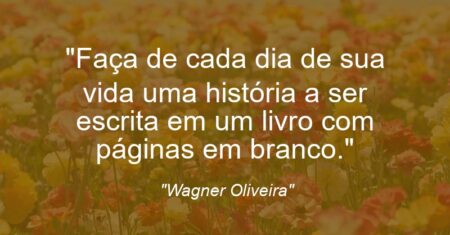 “Faça de cada dia de sua vida uma história a ser escrita em um livro com páginas em branco.”