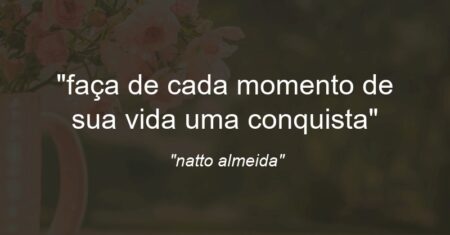 “faça de cada momento de sua vida uma conquista”