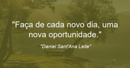 “Faça de cada novo dia, uma nova oportunidade.”