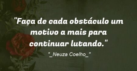 “Faça de cada obstáculo um motivo a mais para continuar lutando.”