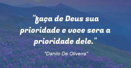 “faça de Deus sua prioridade e voce sera a prioridade dele.”