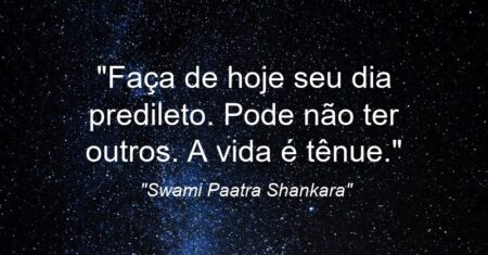 “Faça de hoje seu dia predileto. Pode não ter outros. A vida é tênue.”