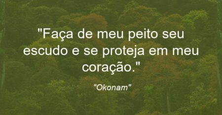 “Faça de meu peito seu escudo e se proteja em meu coração.”