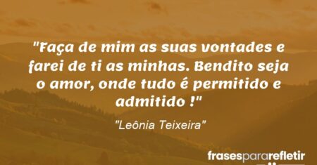 “Faça de mim as suas vontades e farei de ti as minhas. Bendito seja o amor, onde tudo é permitido e admitido !”