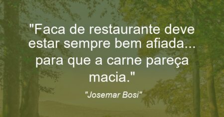 “Faca de restaurante deve estar sempre bem afiada… para que a carne pareça macia.”