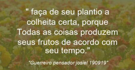 “” faça de seu plantio a colheita certa, porque Todas as coisas produzem seus frutos de acordo com seu tempo.”
