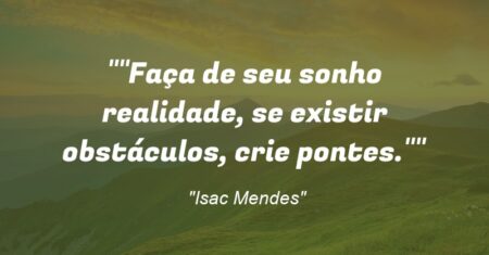 “Faça de seu sonho realidade, se existir obstáculos, crie pontes.”