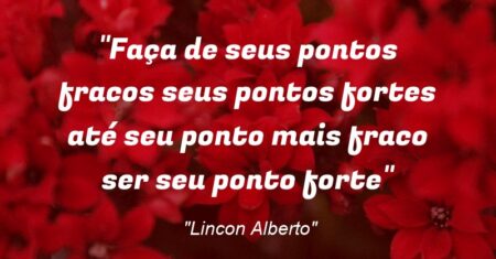 “Faça de seus pontos fracos seus pontos fortes até seu ponto mais fraco ser seu ponto forte”