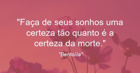 “Faça de seus sonhos uma certeza tão quanto é a certeza da morte.”