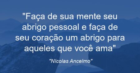 “Faça de sua mente seu abrigo pessoal e faça de seu coração um abrigo para aqueles que você ama”