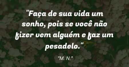 “Faça de sua vida um sonho, pois se você não fizer vem alguém e faz um pesadelo.”