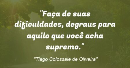 “Faça de suas dificuldades, degraus para aquilo que você acha supremo.”