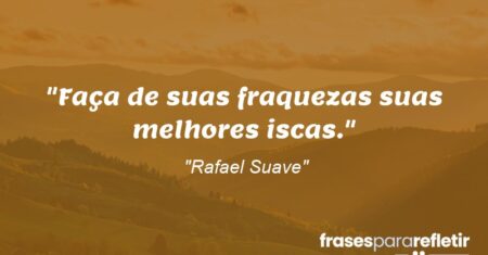 “Faça de suas fraquezas suas melhores iscas.”