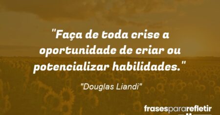 “Faça de toda crise a oportunidade de criar ou potencializar habilidades.”