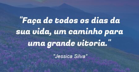 “Faça de todos os dias da sua vida, um caminho para uma grande vitoria.”
