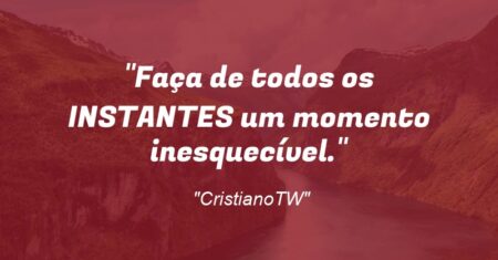 “Faça de todos os INSTANTES um momento inesquecível.”