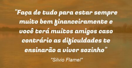 “Faça de tudo para estar sempre muito bem financeiramente e você terá muitos amigos caso contrário as dificuldades te ensinarão a viver sozinho”