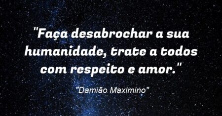 “Faça desabrochar a sua humanidade, trate a todos com respeito e amor.”